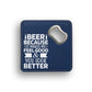 Beer Because It Makes Me Feel Good Bottle Opener Coaster