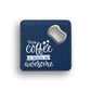 This Coffee Is Making Me Awesome Bottle Opener Coaster