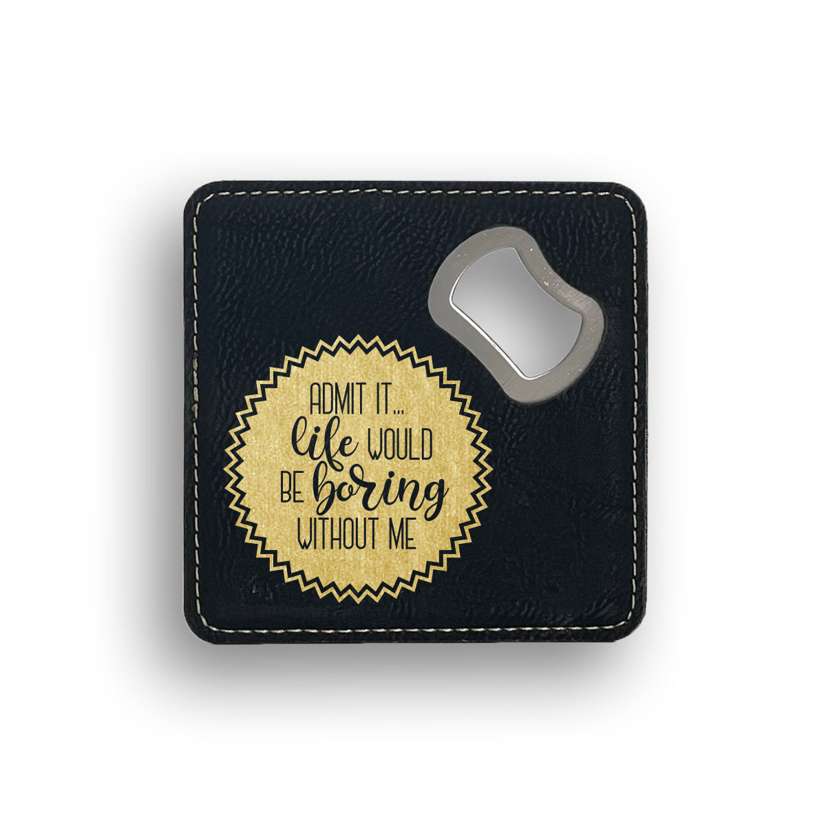 Admit It Life Would Be Boring Without Me Bottle Opener Coaster