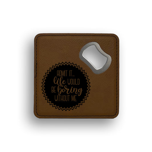 Admit It Life Would Be Boring Without Me Bottle Opener Coaster