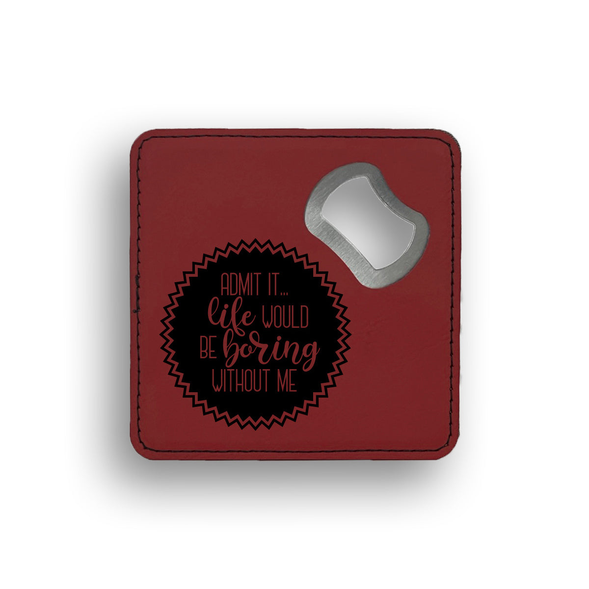 Admit It Life Would Be Boring Without Me Bottle Opener Coaster